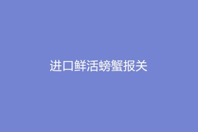進(jìn)口鮮活螃蟹報(bào)關(guān)空運(yùn)流程手續(xù)
