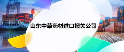 山東中草藥材進口報關(guān)公司推薦哪家_中藥材報關(guān)公司哪家好?