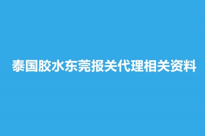 泰國膠水東莞報關代理相關資料有這些