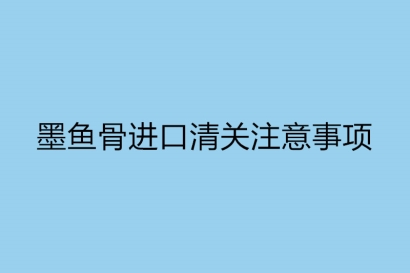 墨魚骨進口清關注意事項以及流程