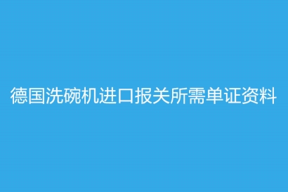 德國洗碗機進口報關所需單證資料