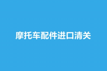 摩托車配件進口清關所需資料和大概流程