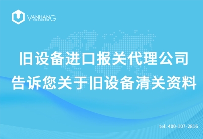 舊設備進口報關代理公司告訴您關于舊設備清關資料