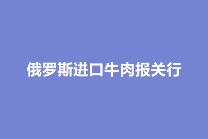 俄羅斯進(jìn)口牛肉報(bào)關(guān)行：冷凍牛肉進(jìn)口前后流程