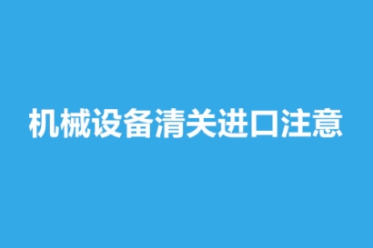 機(jī)械設(shè)備清關(guān)進(jìn)口注意這9點(diǎn)，超齊全