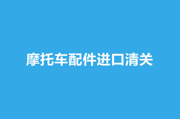 1669034457696963.jpg 摩托車配件進口清關.jpg