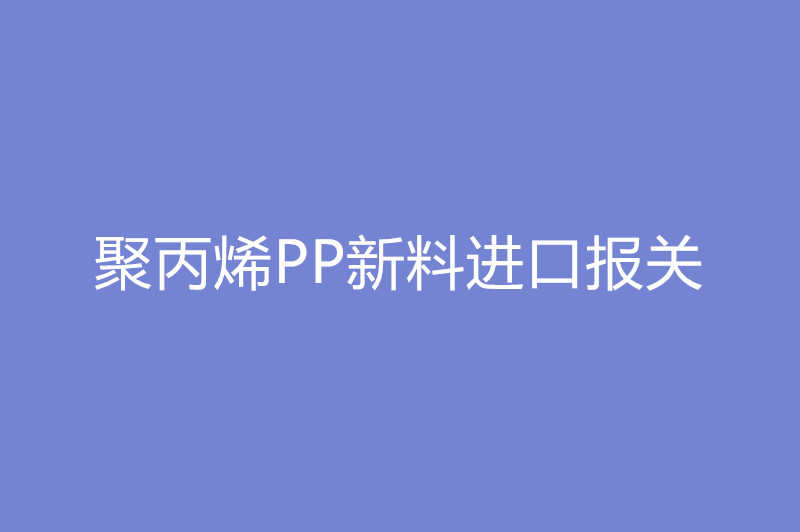 1668080487898458.jpg 聚丙烯PP新料進(jìn)口報(bào)關(guān).jpg