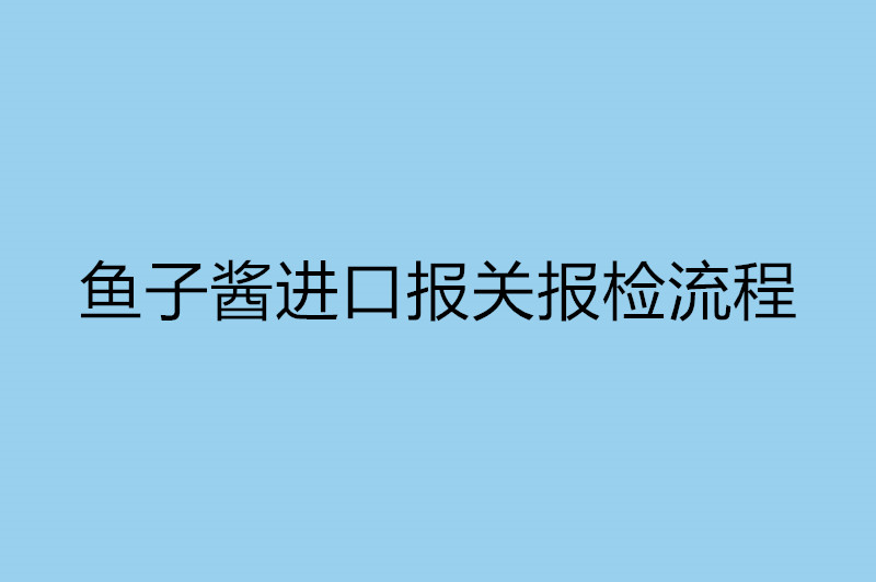 1668088588510565.jpg 魚子醬進口報關報檢流程.jpg